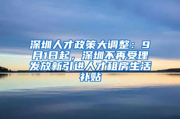 深圳人才政策大调整：9月1日起，深圳不再受理发放新引进人才租房生活补贴