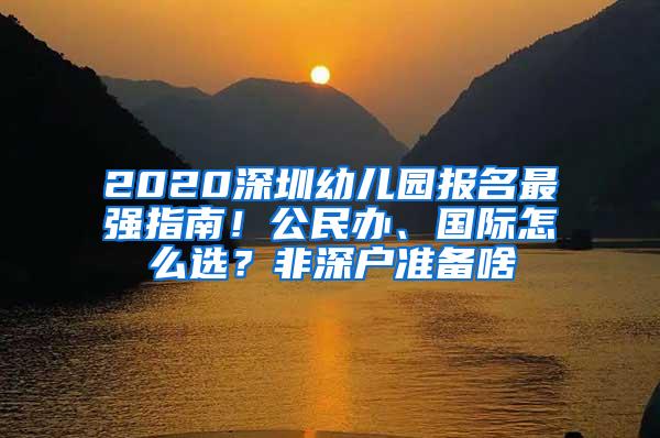 2020深圳幼儿园报名最强指南！公民办、国际怎么选？非深户准备啥