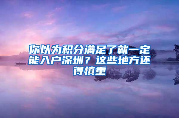 你以为积分满足了就一定能入户深圳？这些地方还得慎重