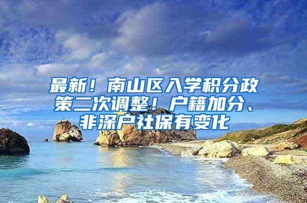 最新！南山区入学积分政策二次调整！户籍加分、非深户社保有变化