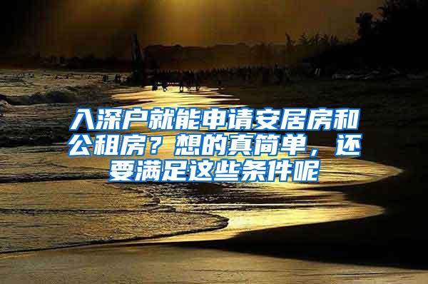 入深户就能申请安居房和公租房？想的真简单，还要满足这些条件呢