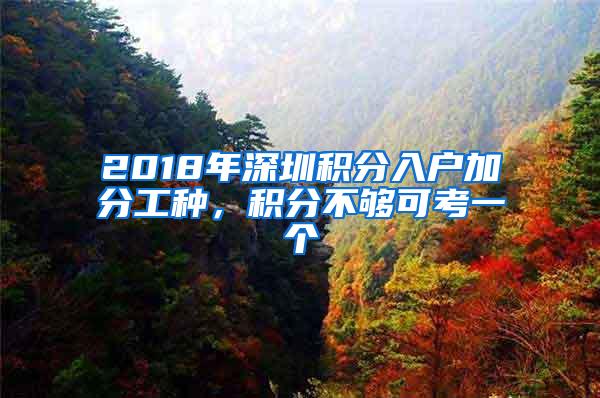 2018年深圳积分入户加分工种，积分不够可考一个