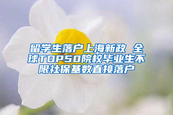 留学生落户上海新政 全球TOP50院校毕业生不限社保基数直接落户