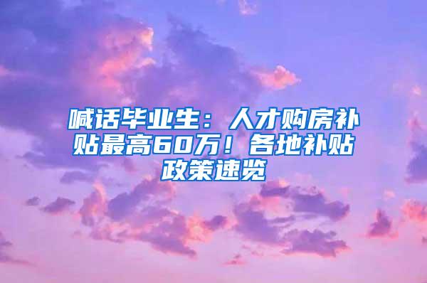 喊话毕业生：人才购房补贴最高60万！各地补贴政策速览