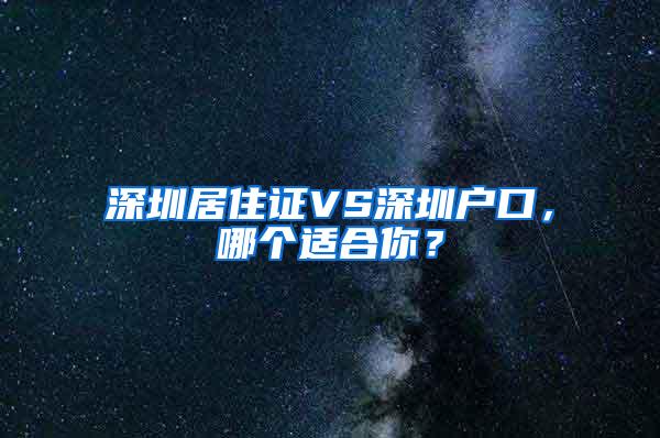 深圳居住证VS深圳户口，哪个适合你？