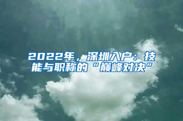 2022年，深圳入户：技能与职称的“巅峰对决”