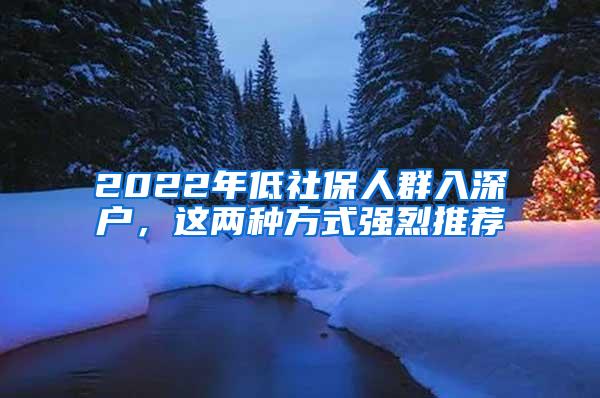 2022年低社保人群入深户，这两种方式强烈推荐