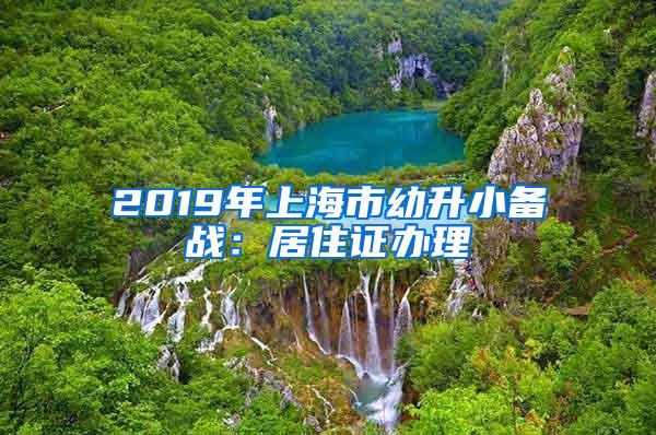 2019年上海市幼升小备战：居住证办理