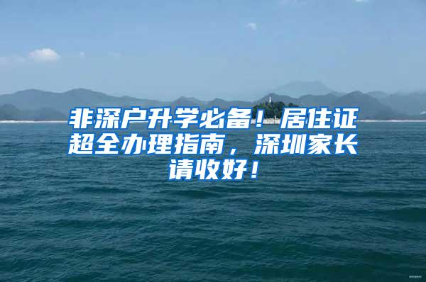 非深户升学必备！居住证超全办理指南，深圳家长请收好！