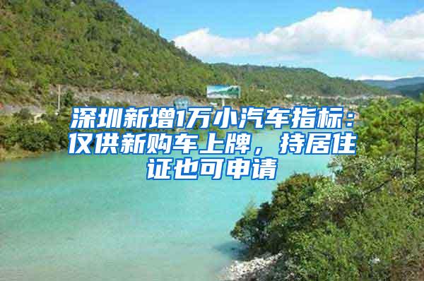 深圳新增1万小汽车指标：仅供新购车上牌，持居住证也可申请