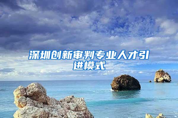 深圳创新审判专业人才引进模式