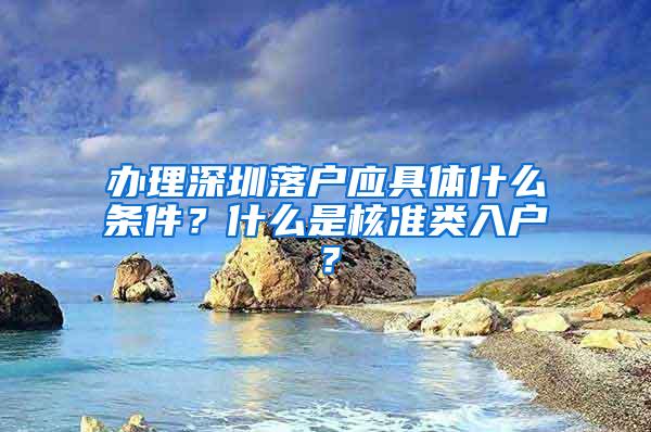 办理深圳落户应具体什么条件？什么是核准类入户？