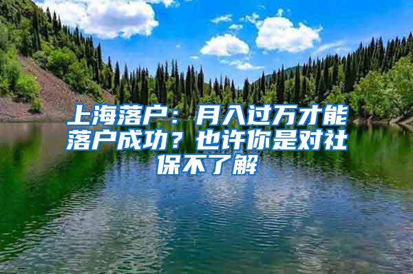 上海落户：月入过万才能落户成功？也许你是对社保不了解