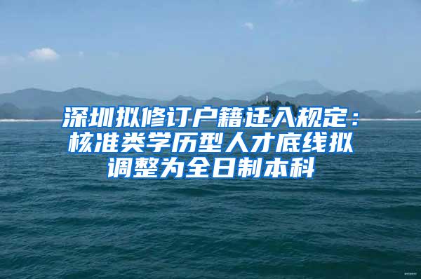 深圳拟修订户籍迁入规定：核准类学历型人才底线拟调整为全日制本科