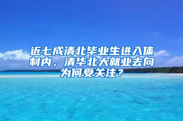 近七成清北毕业生进入体制内，清华北大就业去向为何受关注？