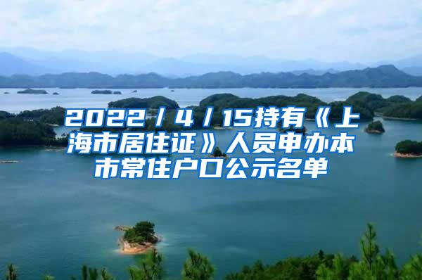 2022／4／15持有《上海市居住证》人员申办本市常住户口公示名单