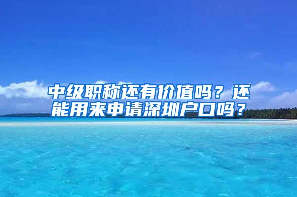 中级职称还有价值吗？还能用来申请深圳户口吗？