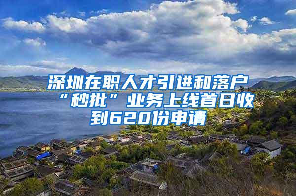 深圳在职人才引进和落户“秒批”业务上线首日收到620份申请