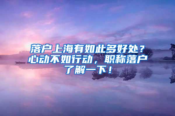 落户上海有如此多好处？心动不如行动，职称落户了解一下！