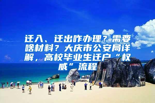 迁入、迁出咋办理？需要啥材料？大庆市公安局详解，高校毕业生迁户“权威”流程