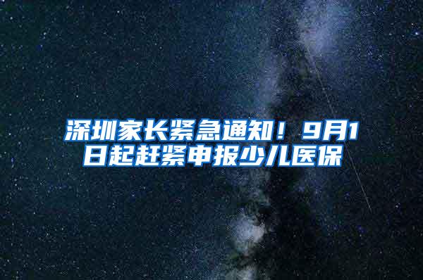 深圳家长紧急通知！9月1日起赶紧申报少儿医保