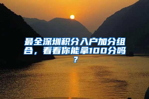 最全深圳积分入户加分组合，看看你能拿100分吗？