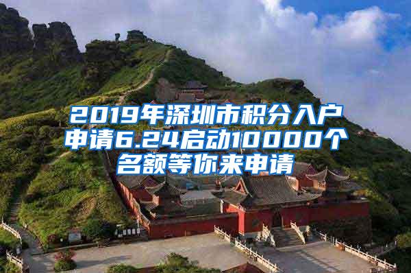 2019年深圳市积分入户申请6.24启动10000个名额等你来申请