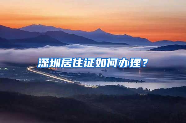 深圳居住证如何办理？