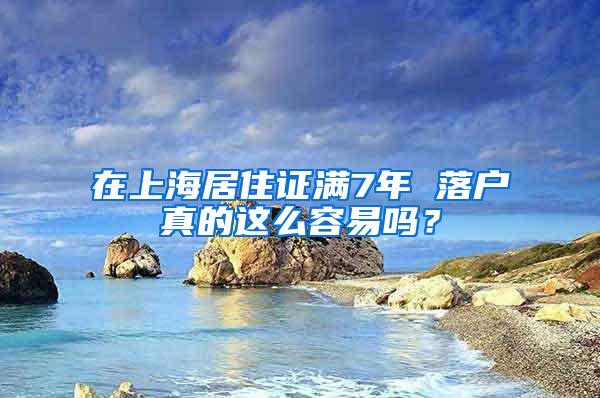 在上海居住证满7年 落户真的这么容易吗？