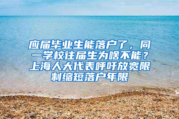 应届毕业生能落户了，同一学校往届生为啥不能？上海人大代表呼吁放宽限制缩短落户年限