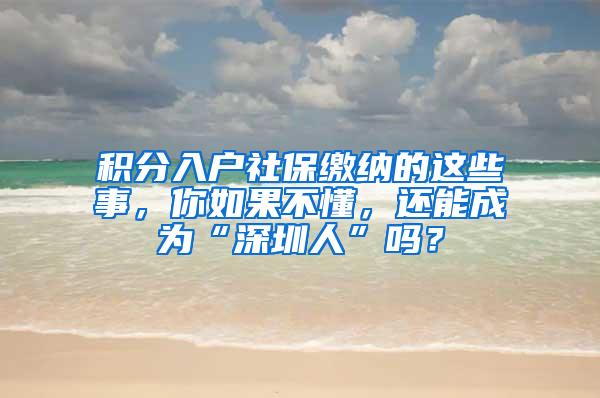 积分入户社保缴纳的这些事，你如果不懂，还能成为“深圳人”吗？