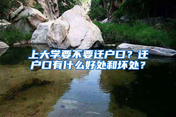 上大学要不要迁户口？迁户口有什么好处和坏处？