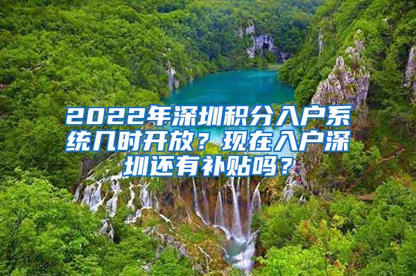 2022年深圳积分入户系统几时开放？现在入户深圳还有补贴吗？