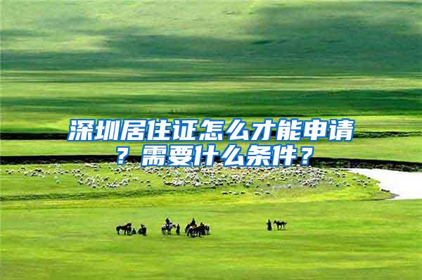 深圳居住证怎么才能申请？需要什么条件？