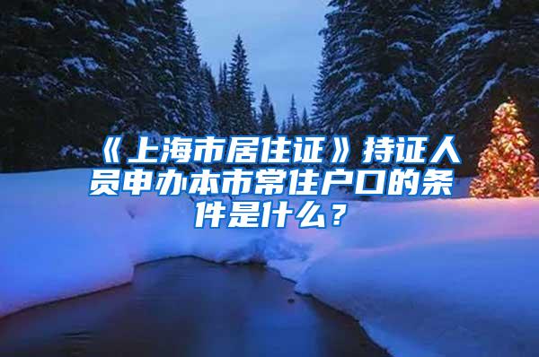 《上海市居住证》持证人员申办本市常住户口的条件是什么？