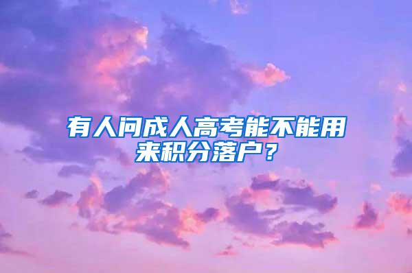 有人问成人高考能不能用来积分落户？