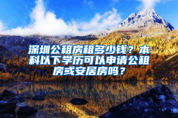 深圳公租房租多少钱？本科以下学历可以申请公租房或安居房吗？