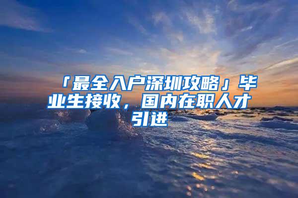 「最全入户深圳攻略」毕业生接收，国内在职人才引进