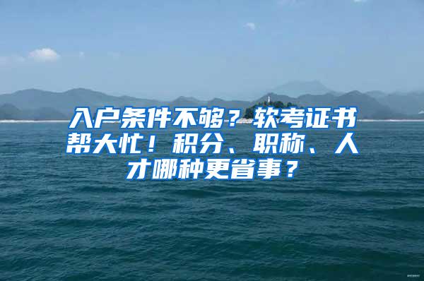 入户条件不够？软考证书帮大忙！积分、职称、人才哪种更省事？