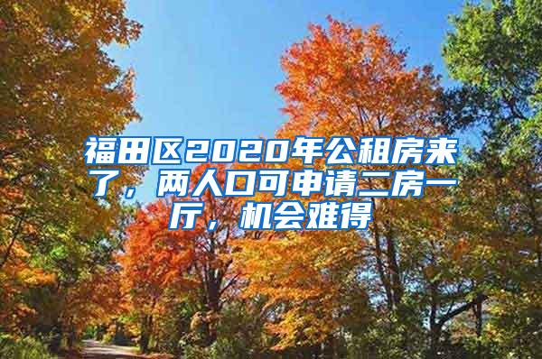 福田区2020年公租房来了，两人口可申请二房一厅，机会难得