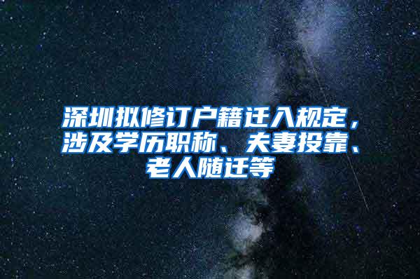 深圳拟修订户籍迁入规定，涉及学历职称、夫妻投靠、老人随迁等