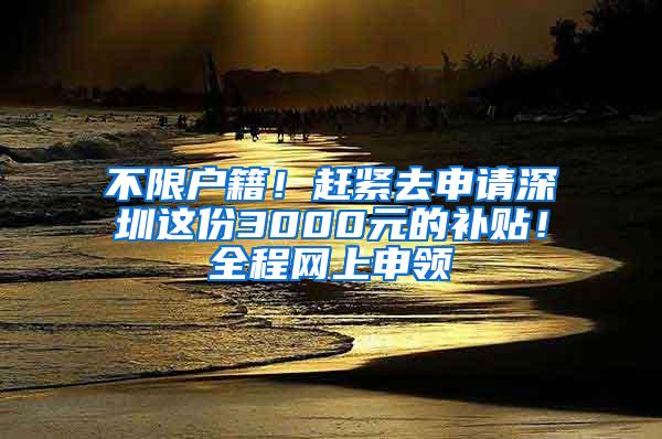 不限户籍！赶紧去申请深圳这份3000元的补贴！全程网上申领