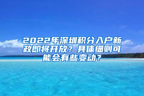 2022年深圳积分入户新政即将开放？具体细则可能会有些变动？