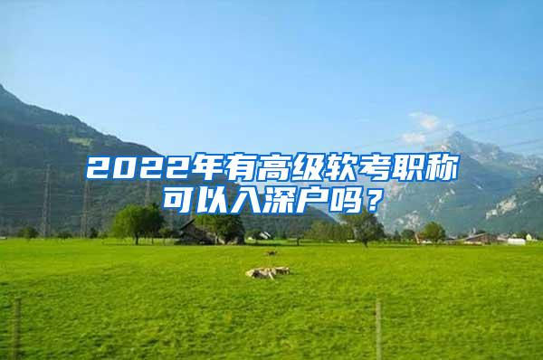 2022年有高级软考职称可以入深户吗？