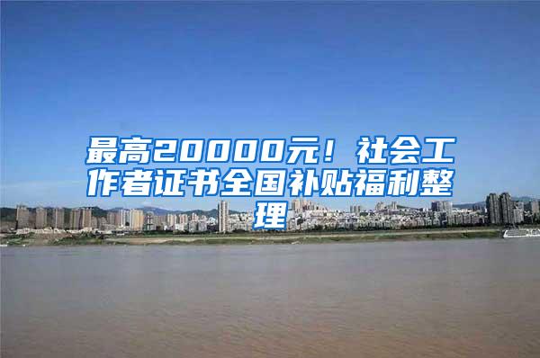 最高20000元！社会工作者证书全国补贴福利整理