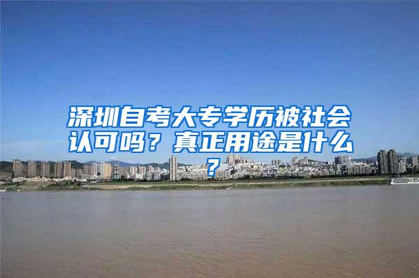 深圳自考大专学历被社会认可吗？真正用途是什么？