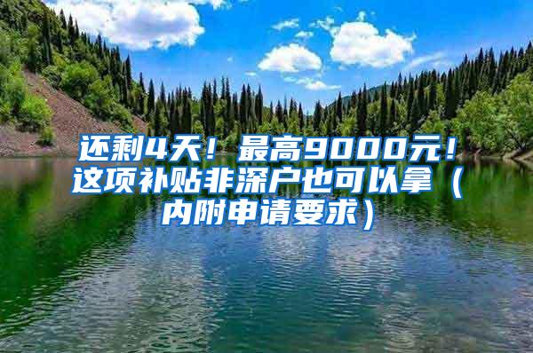 还剩4天！最高9000元！这项补贴非深户也可以拿（内附申请要求）