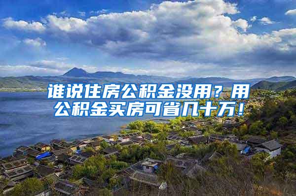 谁说住房公积金没用？用公积金买房可省几十万！