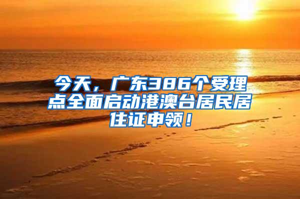 今天，广东386个受理点全面启动港澳台居民居住证申领！