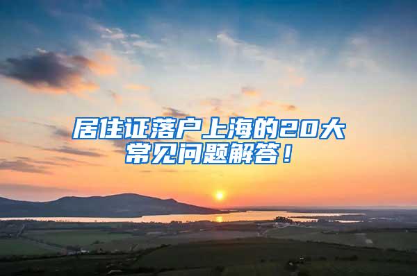 居住证落户上海的20大常见问题解答！